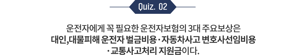운전자에게 꼭 필요한 운전자 보험의 3대 주요보상 은 - 대인,대물피해 운전자 벌금비용 - 변호사선임비용 - 교통사고처리 지원금 이다.