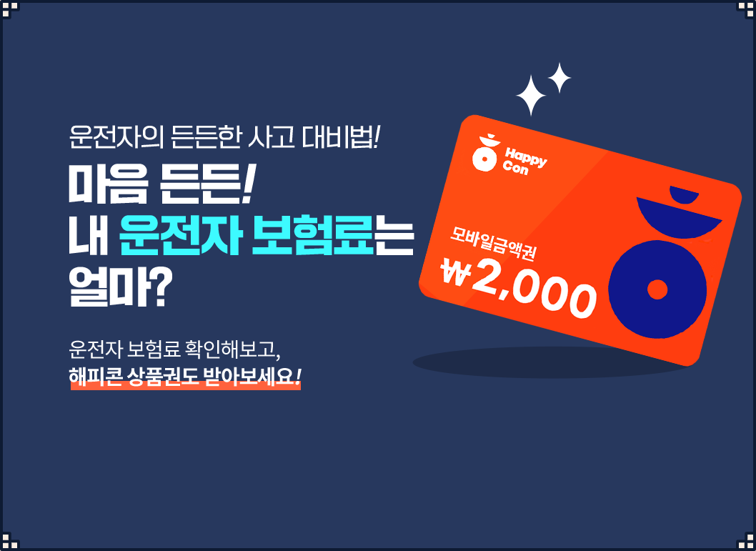 운전자의 든든한 사고 대비법! 내 운전자 보험료는 얼마? 운전자 보험료도 확인해보고!
									해피콘 상품권도 받아보세요