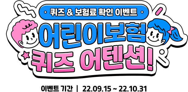 퀴즈&보험료 확인 이벤트 어린이보험 퀴즈 어텐션! 이벤트 기간 22.09.15 ~ 22.10.31
