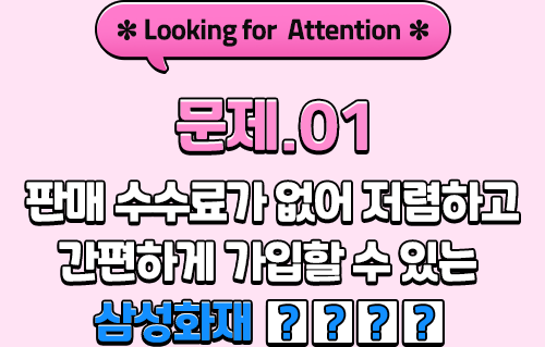 *Looking for Attention* 문제.01 판매 수수료가 없어 저렴하고 간편하게 가입할 수 있는 삼성화재 ????