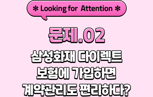 *Looking for Attention* 문제.02 삼성화재 다이렉트 보험에 가입하면 계약관리도 편리하다?