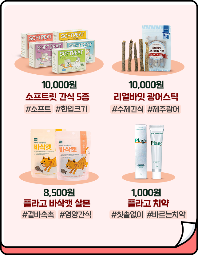 [10,000원 소프트릿 간식 5종 #소프트 #한입크기, 10,000원 리얼바잇 광어스틱 #수제간식 #제주광어, 8,500원 플라고 바삭캣 살몬 #겉바속촉 #영양간식, 1,000원 플라고 치약 #칫솔없이 #바르는치약]