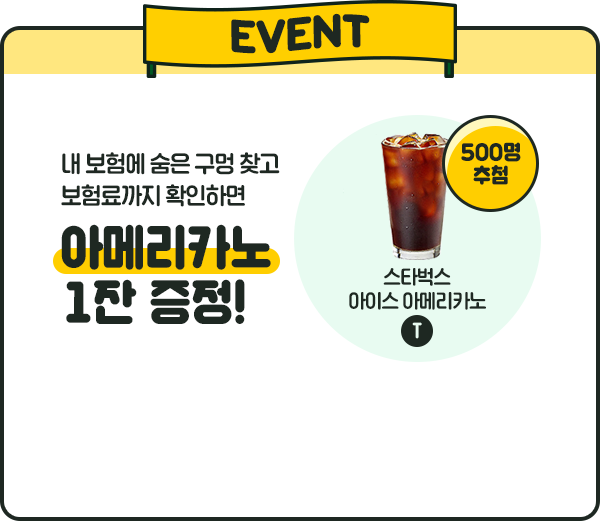 EVENT 내 보험에 숨은 구멍 찾고 보험료까지 확인하면 이메리카노 1잔 증정! 500명 추첨