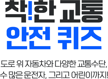 착!한 교통 안전 퀴즈 도로 위 자동차와 다양한 교통수단, 수 많은 운전자, 그리고 어린이까지!