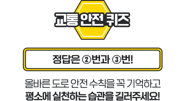 교통 안전 퀴즈 정답은 2번과 3번! 올바른 도로 안전 수칙을 꼭 기억하고 평소에 실천하는 습관을 길러주세요!