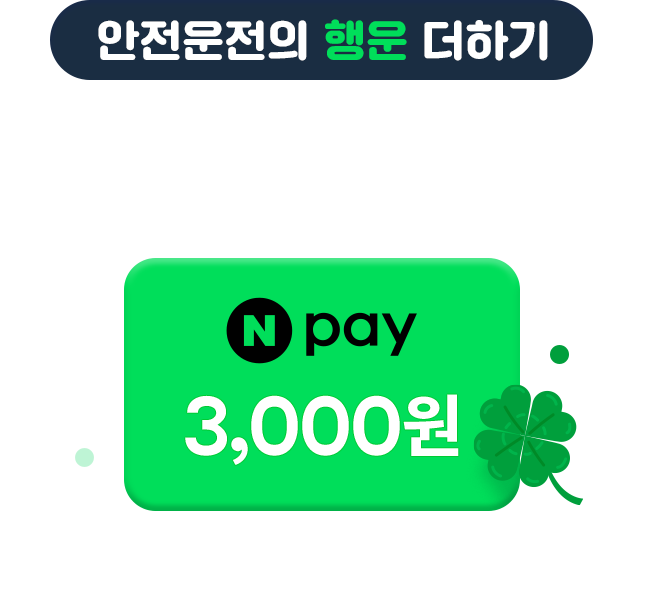 안전운전의 행운 더하기 - 운전자보험과 함께 2024년도 안전운전 하셔야죠? 가입자 모두에게 행운의 경품을 드려요!(네이버페이 3000원) *월 납입보험료 3천원 이상 가입 후 2회차 유지 시