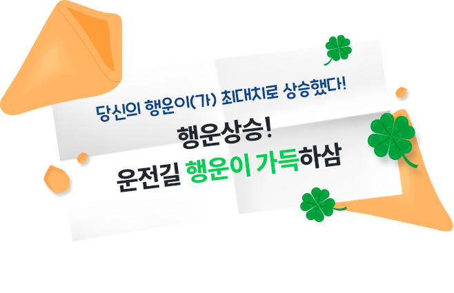 당신의 행운이(가) 최대치로 상승했다! {행운상승} 운전길 행운이 가득하삼 또 다른 행운이 궁금하다면?