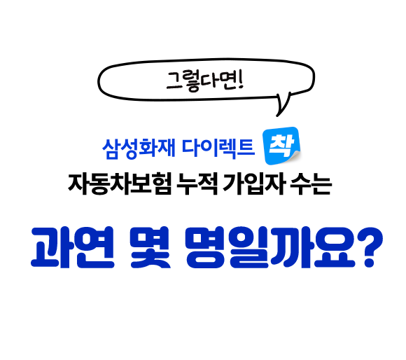 그렇다면! 삼성화재 다이렉트 착 자동차보험 누적 가입자 수는 과연 몇 명일가요?