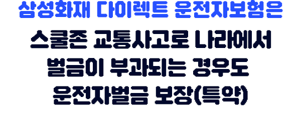 정답입니다 삼성화재 다이렉트 운전자보험은 스쿨존 교통사고로 나라에서 벌금이 부과되는 경우도 운전자벌금 보장(특약)