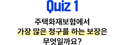 Quiz 1 주택화재보험에서 가장 많은 청구를 하는 보장은 무엇일가요?