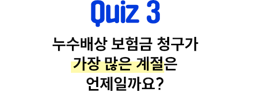 Quiz 3 누수배상 보험금 청구가 가장 많은 계절은 언제일까요?