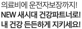 의료비에 운전자보장까지! NEW 새시대 건강파트너로 내 건강 든든하게 지키세요!