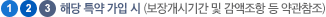 * 해당 특약 가입 시 (보장개시기간 및 감액조항 등 약관참조)