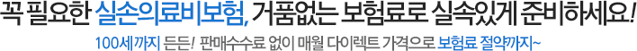 꼭 필요한 단독 실손보험, 거품없는 보험료로 실속있게 준비하세요! 100세까지 든든! 판매수수료 없이 매월 다이렉트 가격으로 보험료 절약까지~