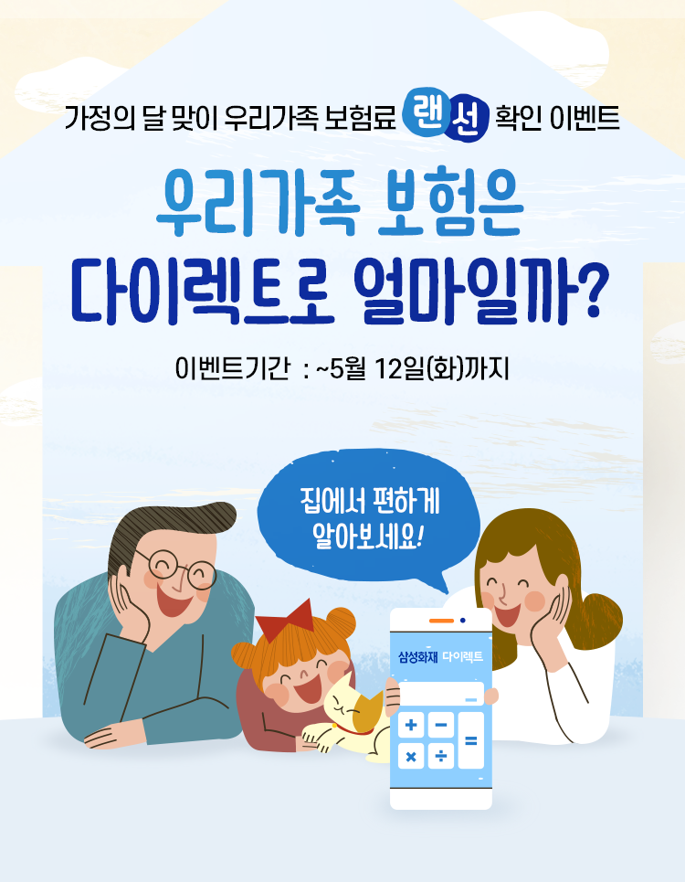 가정의 달 맞이 우리가족 보험료 랜선확인 이벤트 우리가족 보험은 다이렉트로 얼마일까? 집에서 편하게 알아보세요! 이벤트기간  : ~5월 12일(화)까지