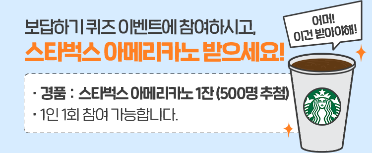 보답하기 퀴즈 이벤트에 참여하시고, 스타벅스 아메리카노 받으세요! 경품 : 스타벅스 아메리카노 1잔 (500명 추첨), 1인 1회 참여 가능합니다.