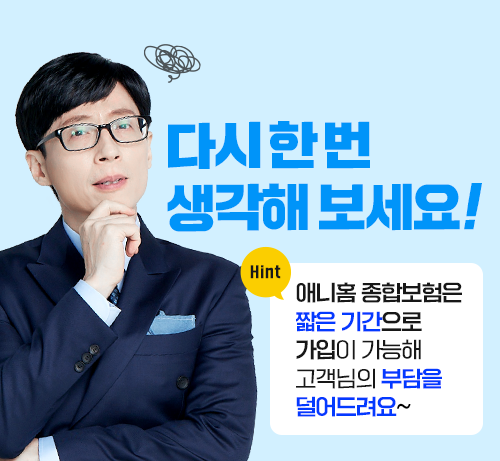 다시 한번 생각해 보세요! Hint 애니홈 종합보험은 짧은 기간으로 가입이 가능해 고객님의 부담을 덜어드려요~