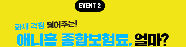 EVENT2 화재 걱정 덜어주는! 애니홈 종합보험료, 얼마?