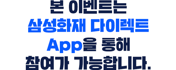 본 이벤트는 삼성화재 다이렉트 App을 통해 참여가 가능합니다.