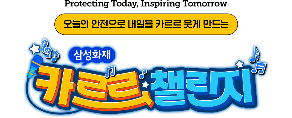 Protecting Today, Inspiting Tomorrow 오늘의 안전으로 내일을 카르르 웃게 만드는 삼성화재 카르르 챌린지