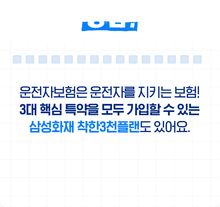 정답! 운저자보험은 운전자를 지키는 보험! 3대 핵심 특약을 모두 가입할 수 있는 삼성화재 착한3천플랜도 있어요