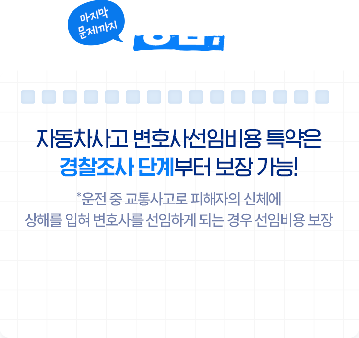 마지막 문제까지 정답! 자동차사고 변호사선임비용 특약은 경찰조사 간계부터 보장 가능! *운전 중 교통사고로 피해자의 신체에 상해를 입혀 변호사를 선임하게 되는 경우 선임비용 보장