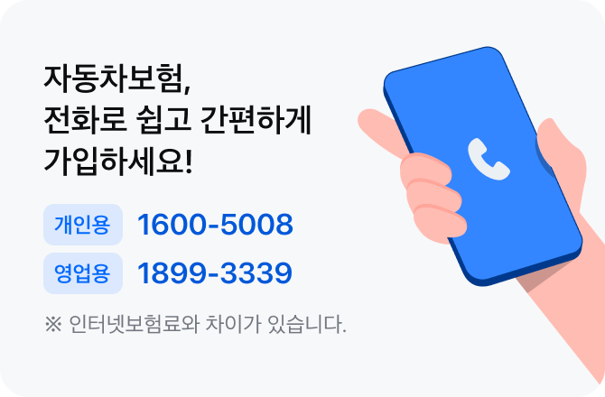 자동차보험, 전화로 쉽고 간편하게 가입하세요! 개인용 1600-5008, 영업용 1899-3339 *인터넷 보험료와 차이가 있습니다.